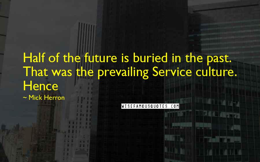 Mick Herron quotes: Half of the future is buried in the past. That was the prevailing Service culture. Hence