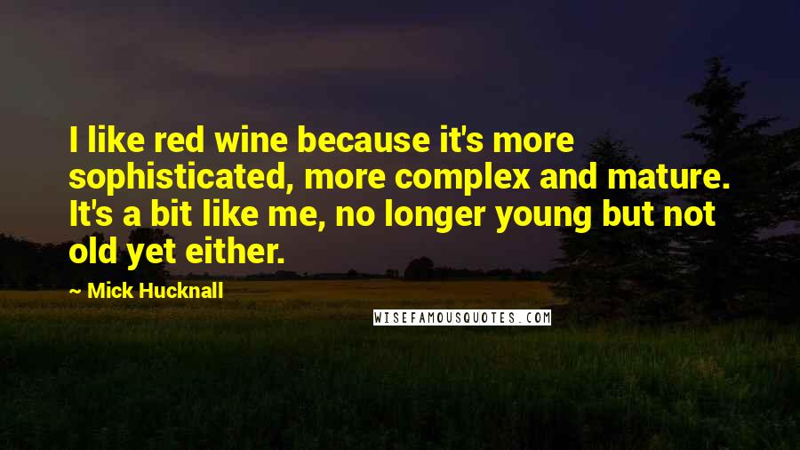 Mick Hucknall quotes: I like red wine because it's more sophisticated, more complex and mature. It's a bit like me, no longer young but not old yet either. Mick Hucknall quotes: I like red wine because it's more sophisticated, more complex and mature. It's a bit like me, no longer young but not old yet either.