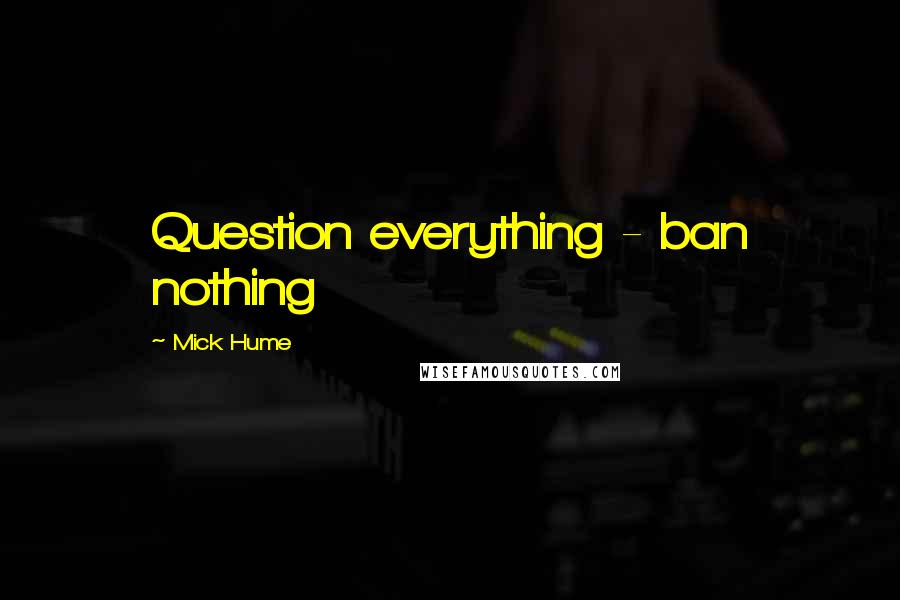 Mick Hume quotes: Question everything - ban nothing