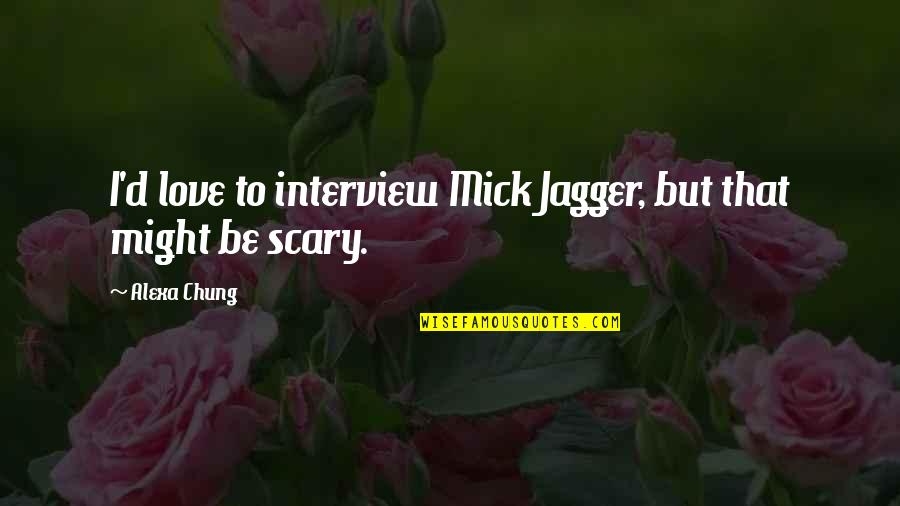 Mick Jagger Love Quotes By Alexa Chung: I'd love to interview Mick Jagger, but that