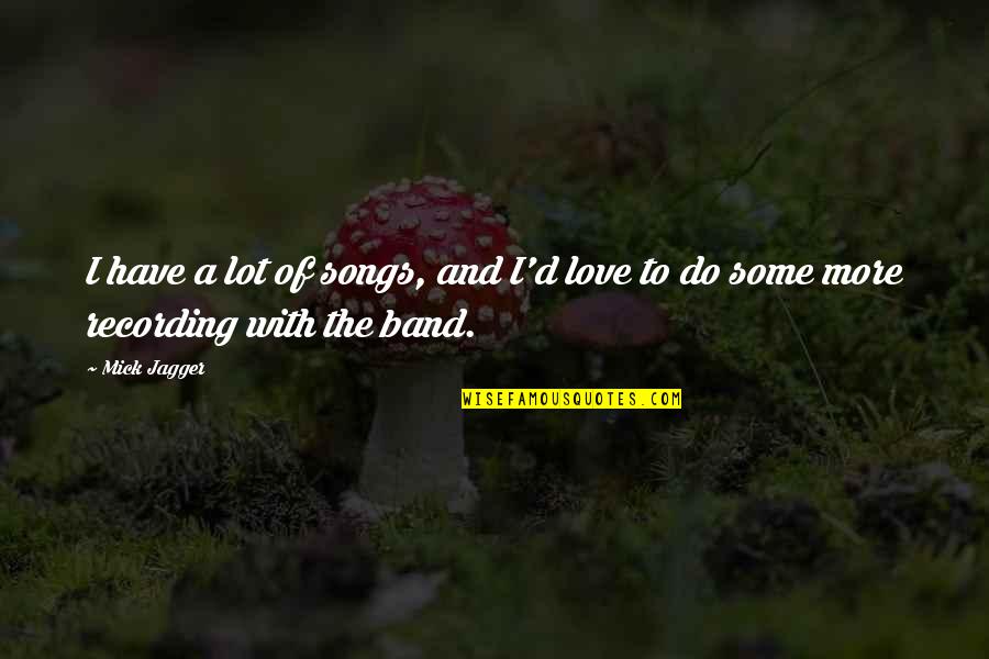 Mick Jagger Love Quotes By Mick Jagger: I have a lot of songs, and I'd