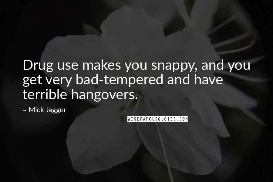 Mick Jagger quotes: Drug use makes you snappy, and you get very bad-tempered and have terrible hangovers.