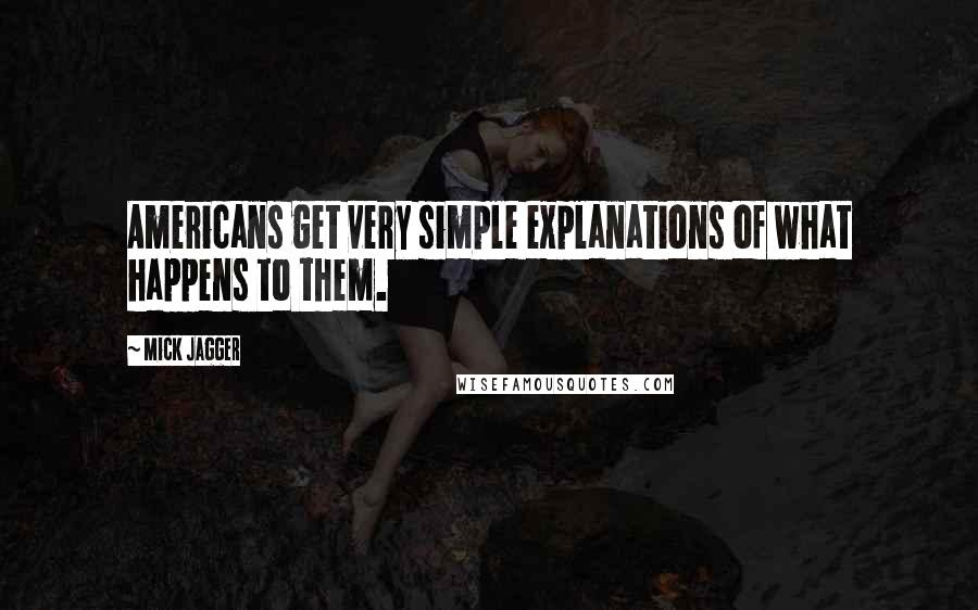 Mick Jagger quotes: Americans get very simple explanations of what happens to them.