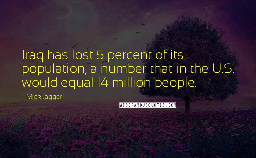 Mick Jagger quotes: Iraq has lost 5 percent of its population, a number that in the U.S. would equal 14 million people.