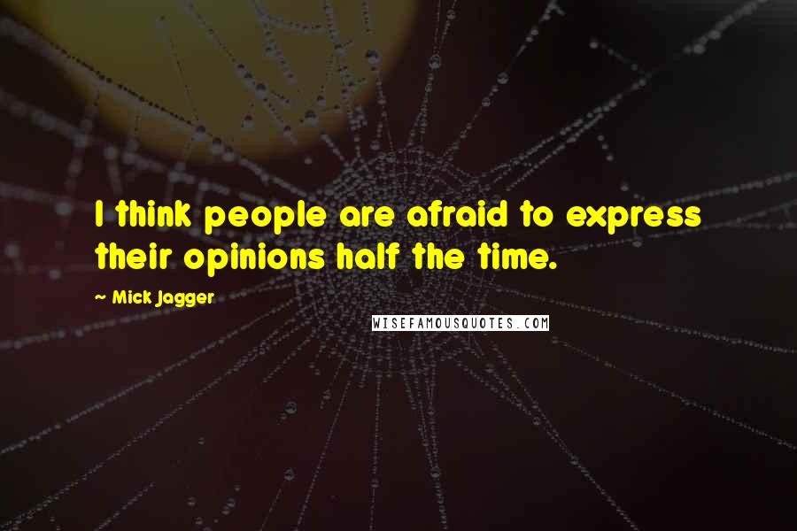 Mick Jagger quotes: I think people are afraid to express their opinions half the time.