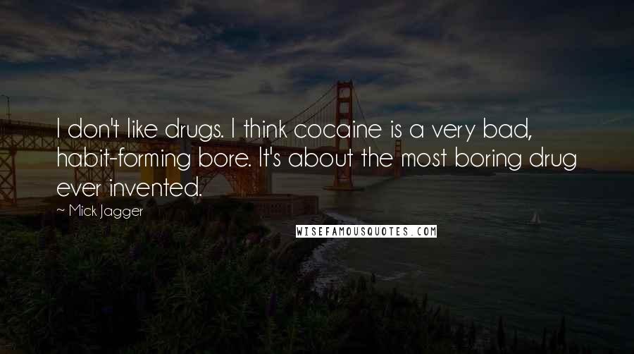 Mick Jagger quotes: I don't like drugs. I think cocaine is a very bad, habit-forming bore. It's about the most boring drug ever invented. Mick Jagger quotes: I don't like drugs. I think cocaine is a very bad, habit-forming bore. It's about the most boring drug ever invented.