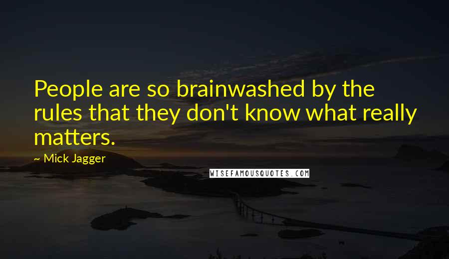 Mick Jagger quotes: People are so brainwashed by the rules that they don't know what really matters.