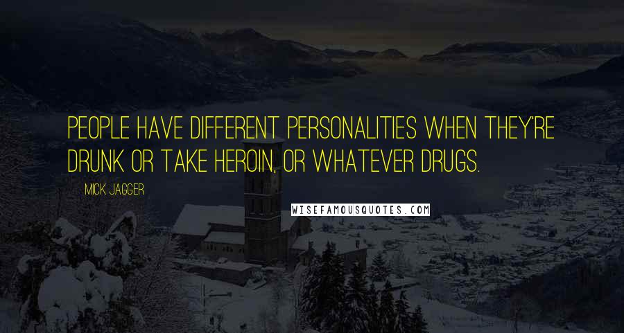 Mick Jagger quotes: People have different personalities when they're drunk or take heroin, or whatever drugs.