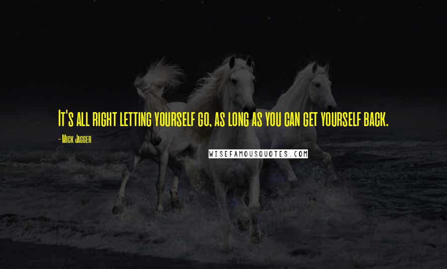 Mick Jagger quotes: It's all right letting yourself go, as long as you can get yourself back.