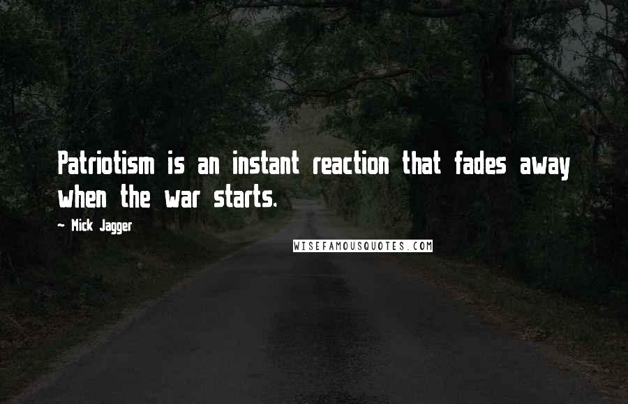 Mick Jagger quotes: Patriotism is an instant reaction that fades away when the war starts.