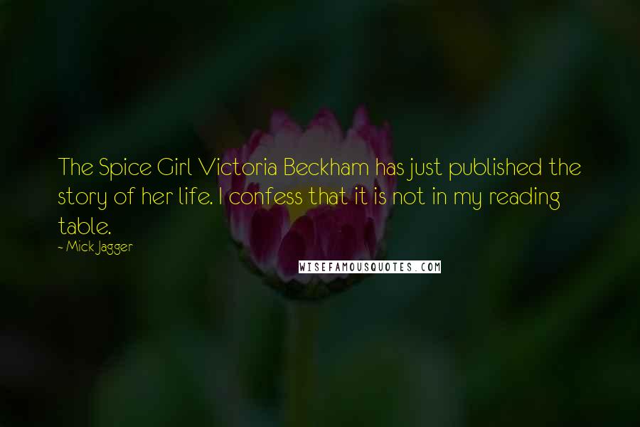 Mick Jagger quotes: The Spice Girl Victoria Beckham has just published the story of her life. I confess that it is not in my reading table.