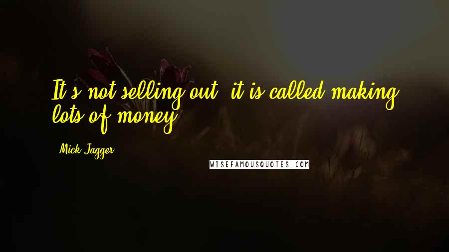 Mick Jagger quotes: It's not selling out, it is called making lots of money.