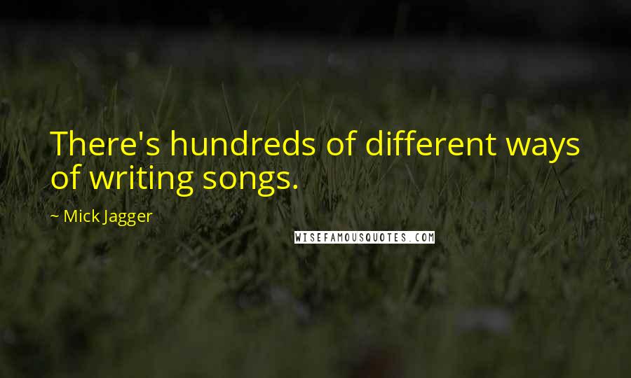 Mick Jagger quotes: There's hundreds of different ways of writing songs.