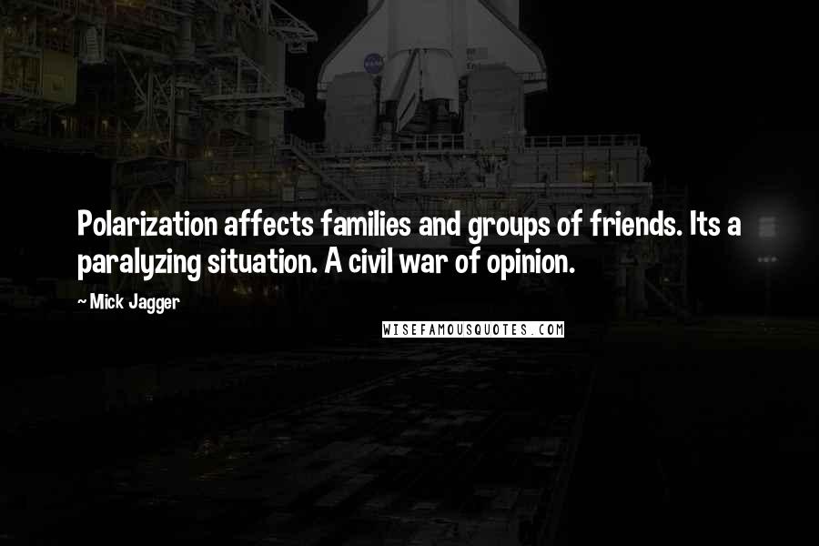 Mick Jagger quotes: Polarization affects families and groups of friends. Its a paralyzing situation. A civil war of opinion. Mick Jagger quotes: Polarization affects families and groups of friends. Its a paralyzing situation. A civil war of opinion.
