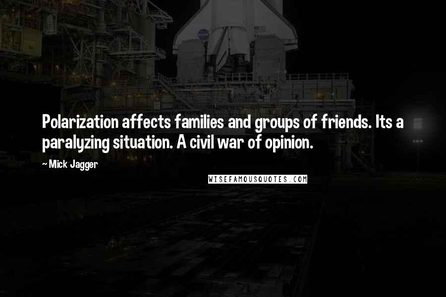 Mick Jagger quotes: Polarization affects families and groups of friends. Its a paralyzing situation. A civil war of opinion.