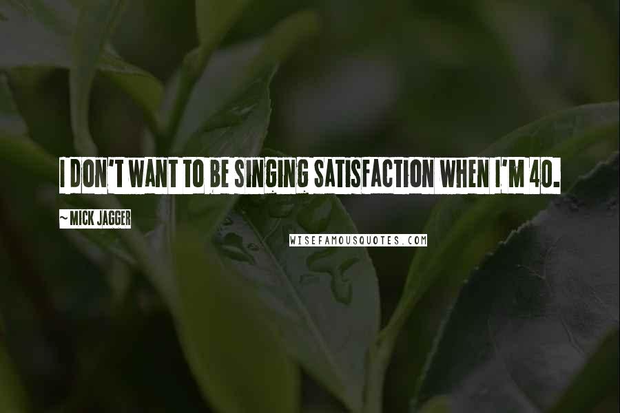 Mick Jagger quotes: I don't want to be singing Satisfaction when I'm 40.