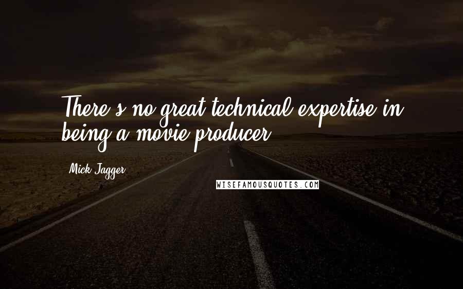 Mick Jagger quotes: There's no great technical expertise in being a movie producer.