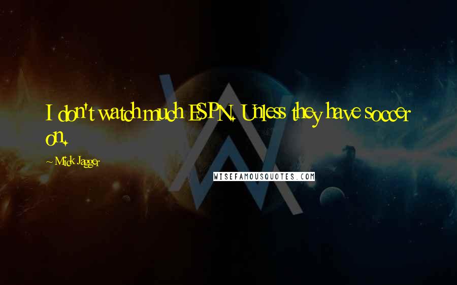 Mick Jagger quotes: I don't watch much ESPN. Unless they have soccer on.