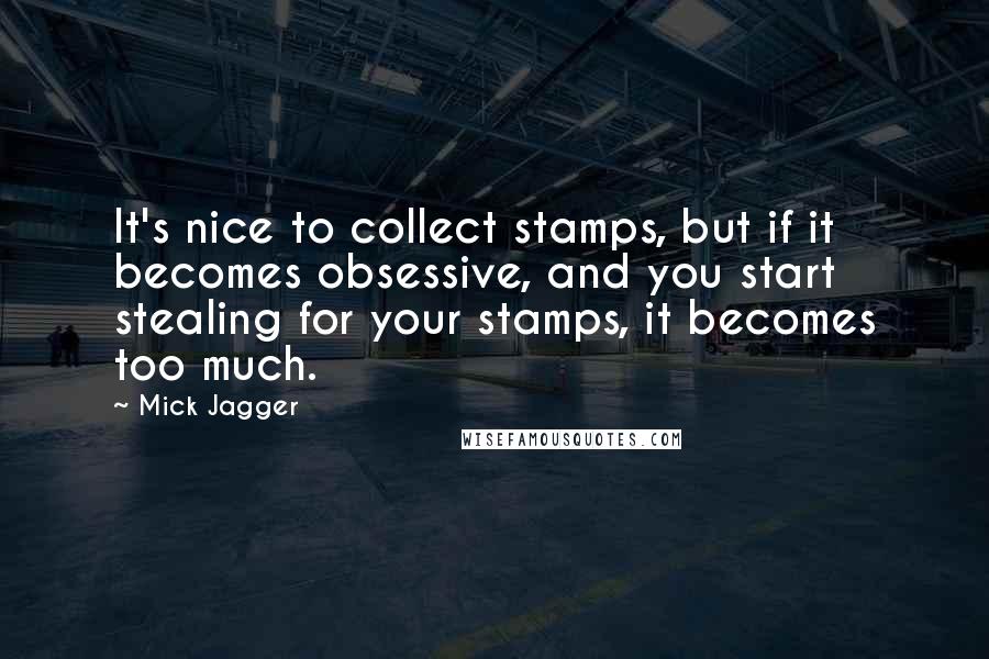Mick Jagger quotes: It's nice to collect stamps, but if it becomes obsessive, and you start stealing for your stamps, it becomes too much. Mick Jagger quotes: It's nice to collect stamps, but if it becomes obsessive, and you start stealing for your stamps, it becomes too much.