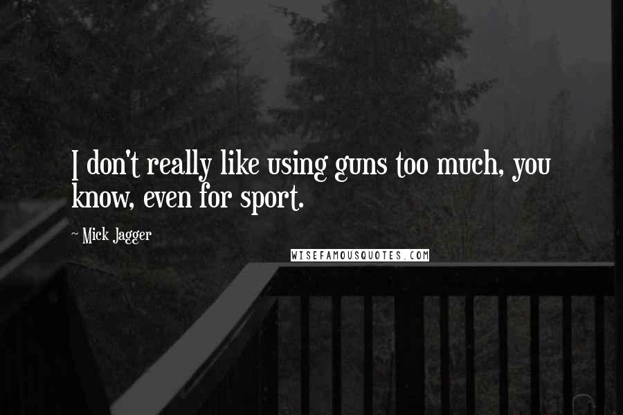 Mick Jagger quotes: I don't really like using guns too much, you know, even for sport.