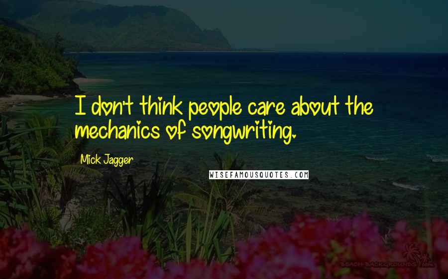 Mick Jagger quotes: I don't think people care about the mechanics of songwriting.