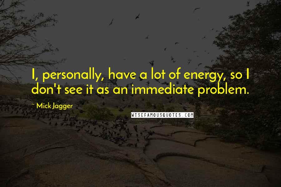 Mick Jagger quotes: I, personally, have a lot of energy, so I don't see it as an immediate problem.