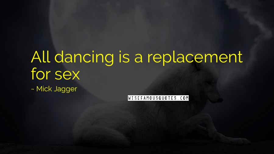 Mick Jagger quotes: All dancing is a replacement for sex