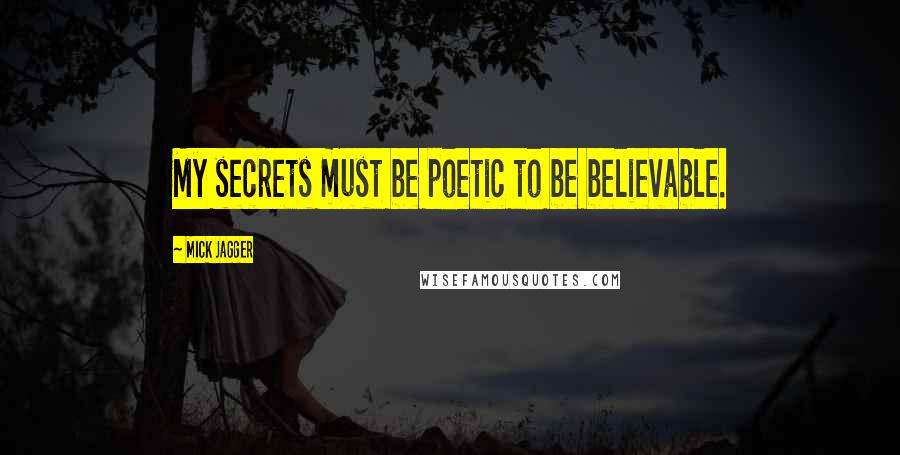 Mick Jagger quotes: My secrets must be poetic to be believable.