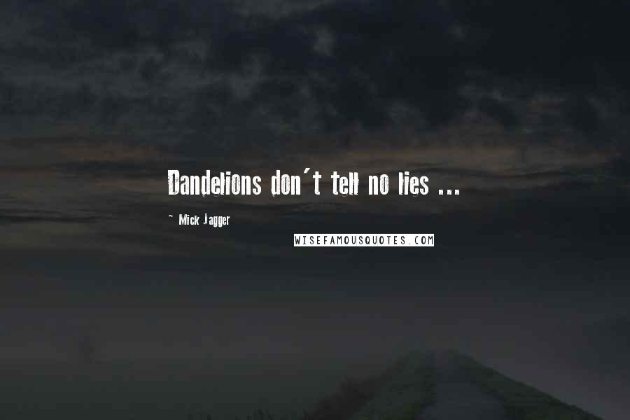 Mick Jagger quotes: Dandelions don't tell no lies ...