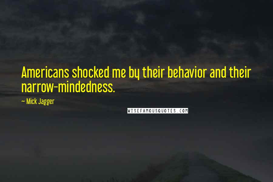 Mick Jagger quotes: Americans shocked me by their behavior and their narrow-mindedness.