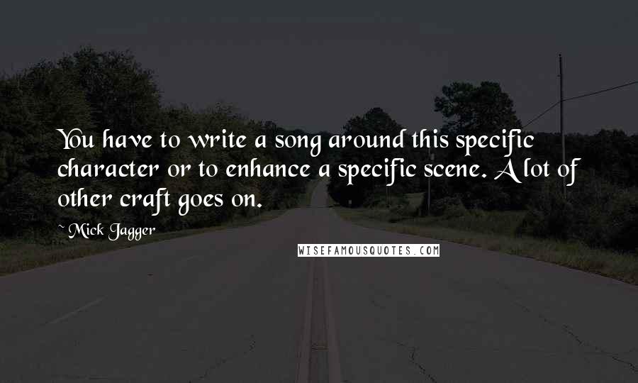 Mick Jagger quotes: You have to write a song around this specific character or to enhance a specific scene. A lot of other craft goes on.