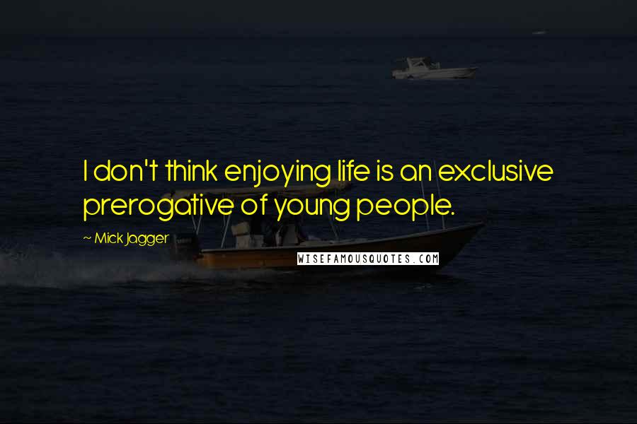 Mick Jagger quotes: I don't think enjoying life is an exclusive prerogative of young people.