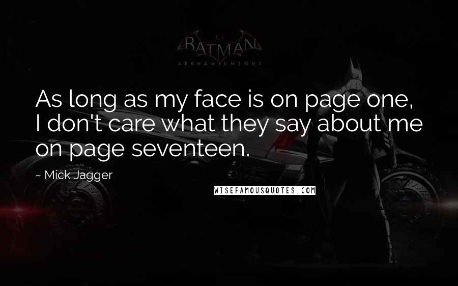 Mick Jagger quotes: As long as my face is on page one, I don't care what they say about me on page seventeen.