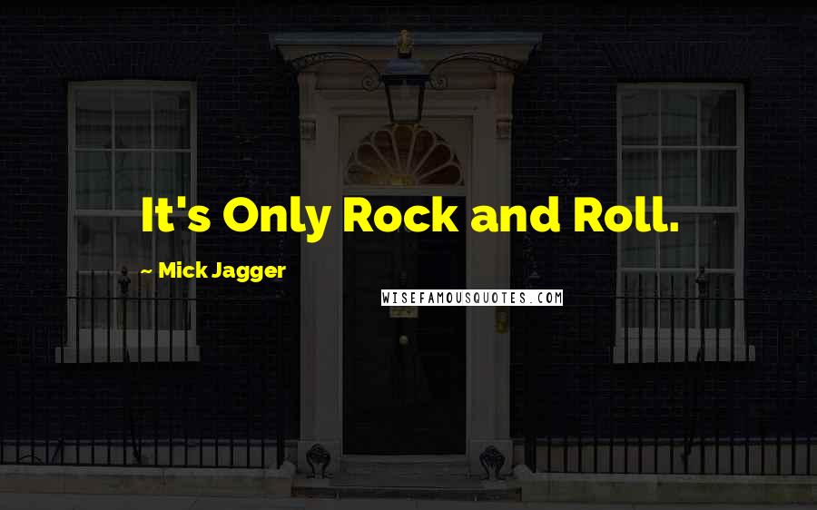 Mick Jagger quotes: It's Only Rock and Roll.