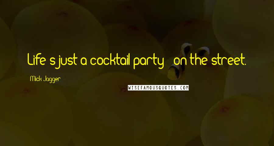 Mick Jagger quotes: Life's just a cocktail party - on the street.