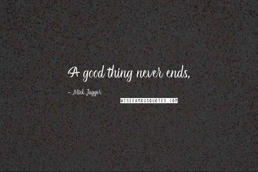 Mick Jagger quotes: A good thing never ends.