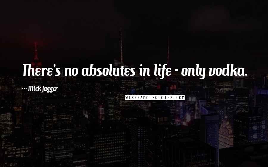 Mick Jagger quotes: There's no absolutes in life - only vodka.