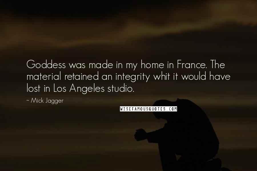 Mick Jagger quotes: Goddess was made in my home in France. The material retained an integrity whit it would have lost in Los Angeles studio.