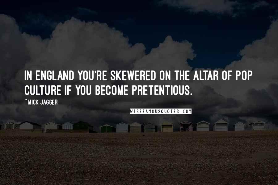 Mick Jagger quotes: In England you're skewered on the altar of pop culture if you become pretentious.