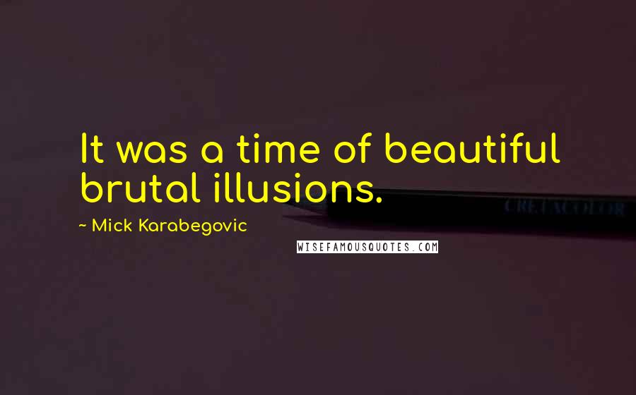 Mick Karabegovic quotes: It was a time of beautiful brutal illusions.