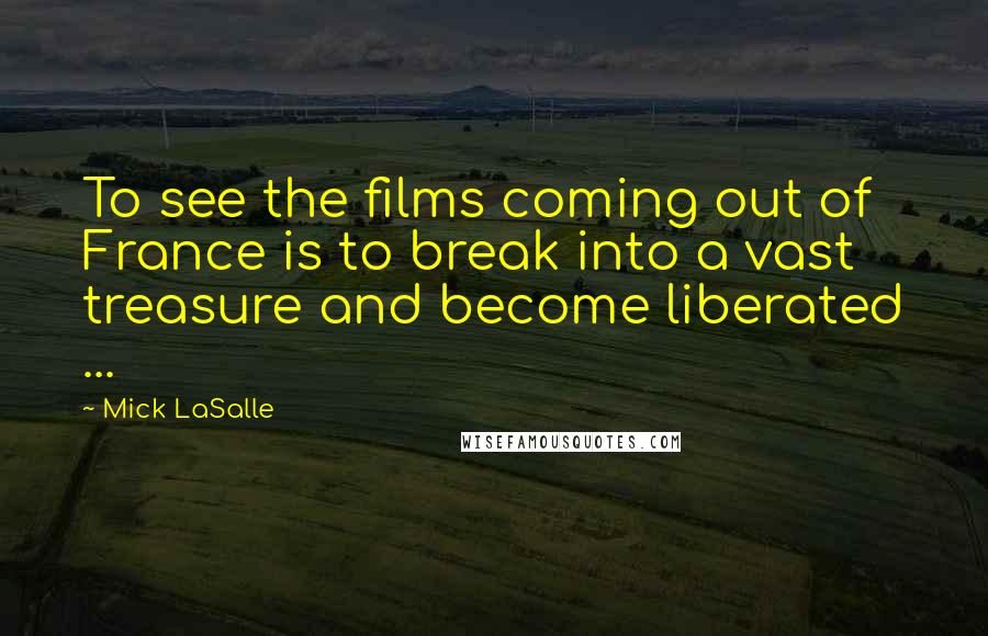 Mick LaSalle quotes: To see the films coming out of France is to break into a vast treasure and become liberated ...