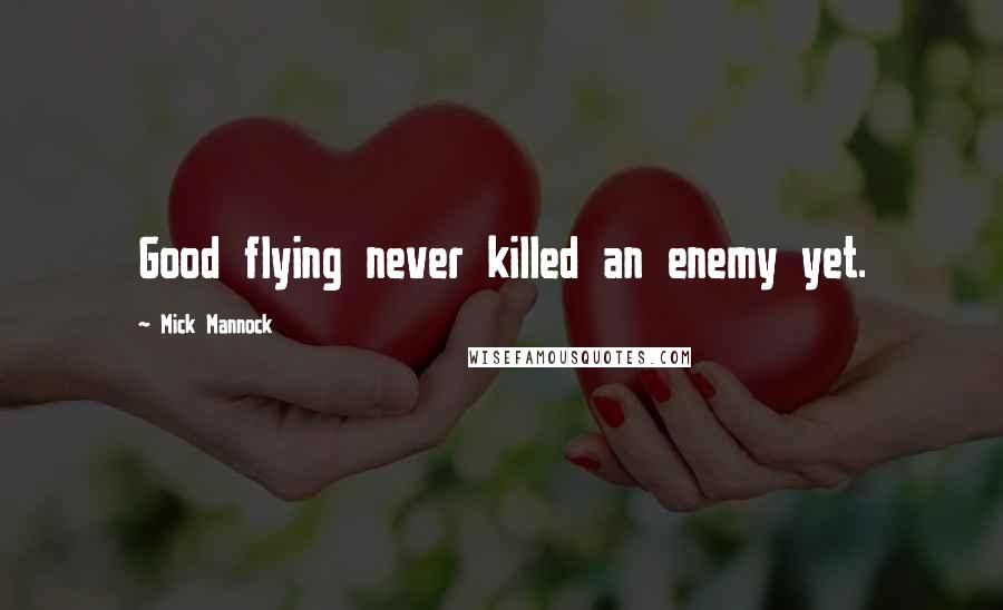 Mick Mannock quotes: Good flying never killed an enemy yet.
