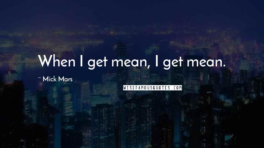 Mick Mars quotes: When I get mean, I get mean.
