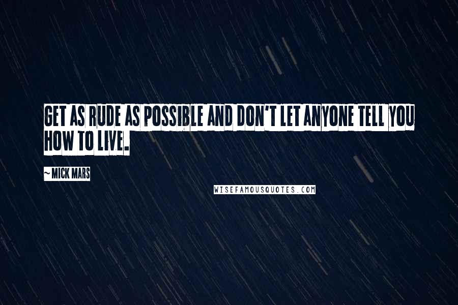 Mick Mars quotes: Get as rude as possible and don't let anyone tell you how to live.