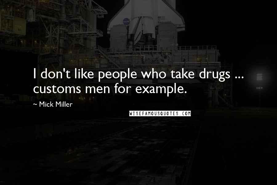 Mick Miller quotes: I don't like people who take drugs ... customs men for example.