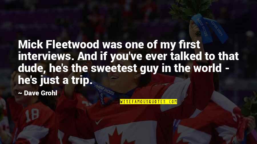 Mick Quotes By Dave Grohl: Mick Fleetwood was one of my first interviews. Mick Quotes By Dave Grohl: Mick Fleetwood was one of my first interviews.