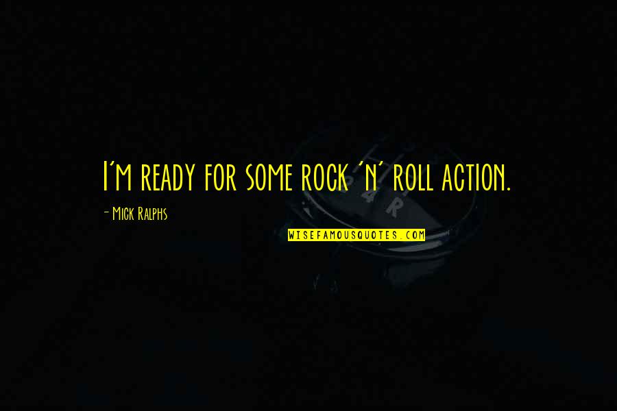 Mick Quotes By Mick Ralphs: I'm ready for some rock 'n' roll action.