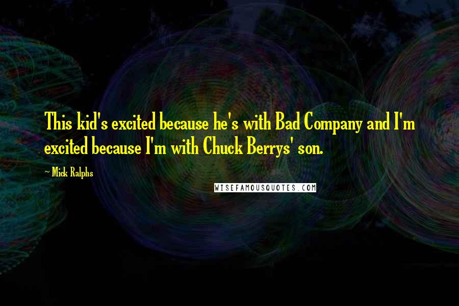 Mick Ralphs quotes: This kid's excited because he's with Bad Company and I'm excited because I'm with Chuck Berrys' son.