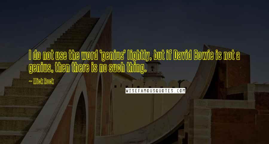 Mick Rock quotes: I do not use the word 'genius' lightly, but if David Bowie is not a genius, then there is no such thing.