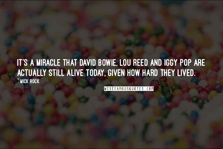 Mick Rock quotes: It's a miracle that David Bowie, Lou Reed and Iggy Pop are actually still alive today, given how hard they lived.